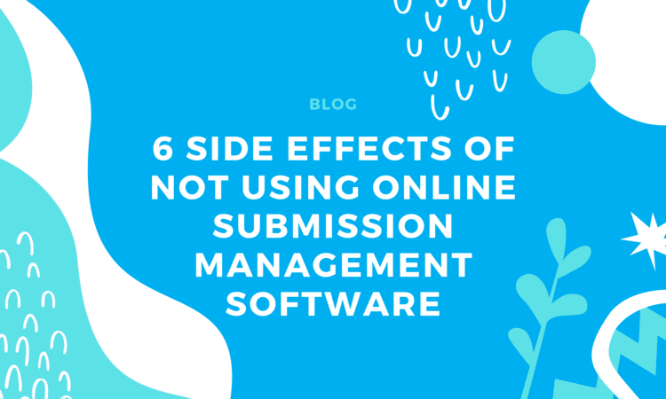6 Side Effects of NOT using Online Submission Management Software